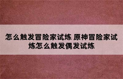 怎么触发冒险家试炼 原神冒险家试炼怎么触发偶发试炼